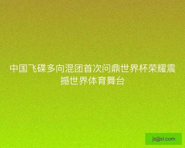 中国飞碟多向混团首次问鼎世界杯荣耀震撼世界体育舞台