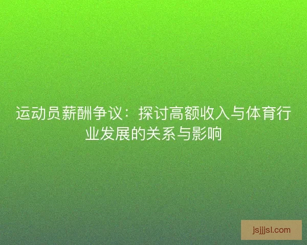 运动员薪酬争议：探讨高额收入与体育行业发展的关系与影响